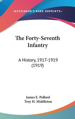 The Forty-Seventh Infantry: A History, 1917-1919 (1919) by Pollard, James E.