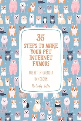 35 Steps to Make Your Pet Internet Famous: The Pet Influencer Handbook by Satin, Melody
