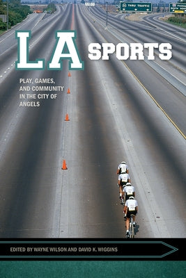La Sports: Play, Games, and Community in the City of Angels by Wilson, Wayne