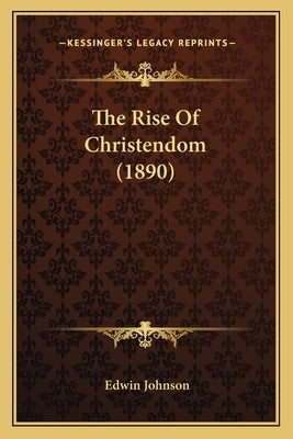 The Rise Of Christendom (1890) by Johnson, Edwin