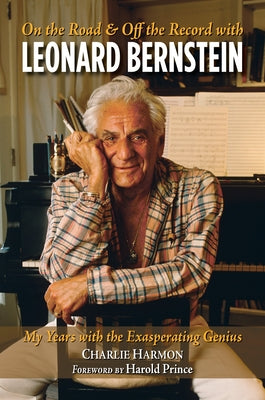 On the Road and Off the Record with Leonard Bernstein: My Years with the Exasperating Genius by Harmon, Charlie