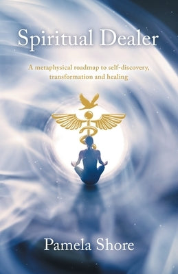 Spiritual Dealer: A metaphysical roadmap to self-discovery, transformation and healing by Shore, Pamela