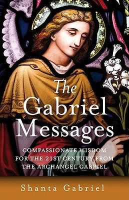 The Gabriel Messages: Compassionate Wisdom for the 21st Century from the Archangel Gabriel by Gabriel, Shanta