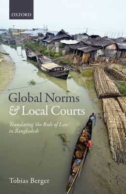 Global Norms and Local Courts: Translating the Rule of Law in Bangladesh by Berger, Tobias