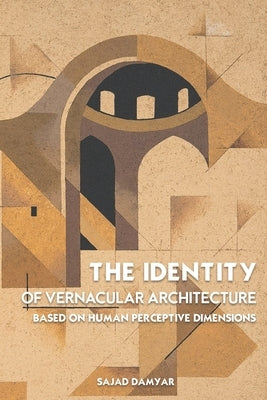 The Identity of Vernacular Architecture Based on Human Perceptive Dimensions by Damyar, Sajad