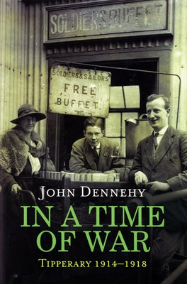 In a Time of War: Tipperary 1914-1918 by Dennehy, John