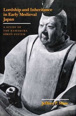 Lordship and Inheritance in Early Medieval Japan: A Study of the Kamakura Soryo System by Mass, Jeffrey P.