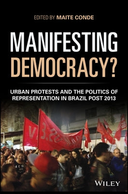 Manifesting Democracy?: Urban Protests and the Politics of Representation in Brazil Post 2013 by Conde, Maite