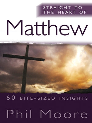 Straight to the Heart of Matthew: 60 Bite-Sized Insights by Moore, Phil