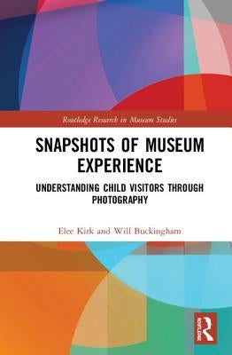 Snapshots of Museum Experience: Understanding Child Visitors Through Photography by Kirk, Elee
