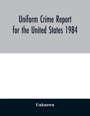 Uniform Crime Report for the United States 1984 by Unknown