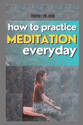 How to Practice Meditation Everyday by John, Prophet Pd