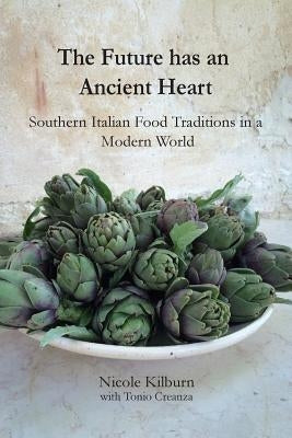 The Future has an Ancient Heart: Southern Italian Food Traditions in a Modern World by Kilburn, Nicole