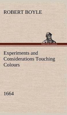Experiments and Considerations Touching Colours (1664) by Boyle, Robert