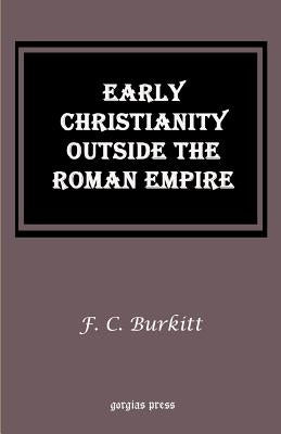 Early Christianity Outside the Roman Empire: Lectures on Aphrahat, Bardaisan and Judas Thomas by Burkitt, F. Crawford