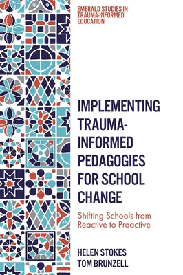 Implementing Trauma-Informed Pedagogies for School Change: Shifting Schools from Reactive to Proactive by Stokes, Helen