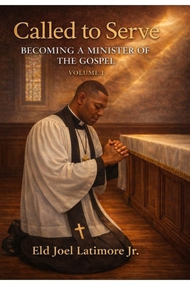 Called to Serve: Becoming a Minister of the Gospel Volume 1 by Latimore, Joel, Jr.