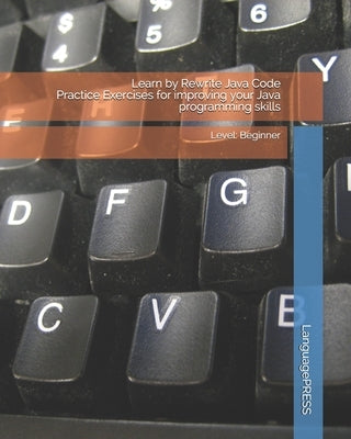Learn by Rewrite Java Code Practice Exercises for improving your Java programming skills: Level: Beginner by Languagepress