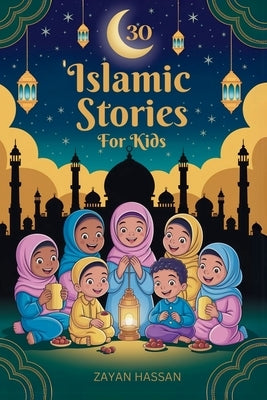 30 Islamic Stories for Kids: Bedtime Stories for Children Based on 30 Values from the Holy Quran by Hassan, Zayan