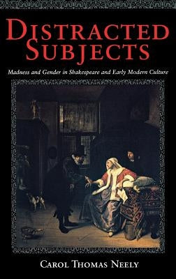 Distracted Subjects: Madness and Gender in Shakespeare and Early Modern Culture by Neely, Carol Thomas