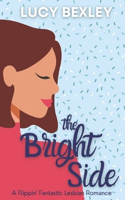 The Bright Side: A Flippin' Fantastic Romance by Bexley, Lucy