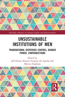 Unsustainable Institutions of Men: Transnational Dispersed Centres, Gender Power, Contradictions by Hearn, Jeff