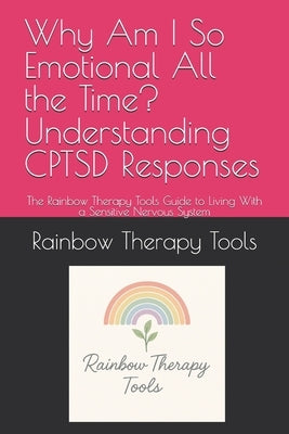 Why Am I So Emotional All the Time? Understanding CPTSD Responses: The Rainbow Therapy Tools Guide to Living With a Sensitive Nervous System by Therapy Tools, Rainbow