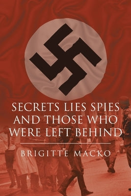 Secrets, Lies, Spies and Those Who Were Left Behind by Macko, Brigitte