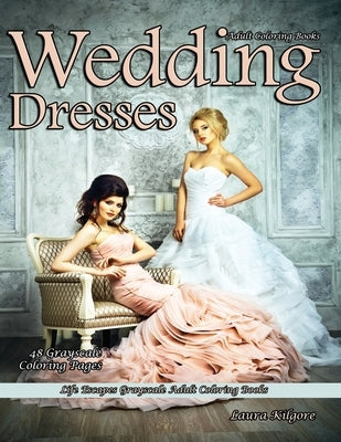 Adult Coloring Books Wedding Dresses: Life Escapes Grayscale Adult Coloring Books 48 grayscale coloring pages wedding dresses, lace, chiffon, veils, t by Kilgore, Laura
