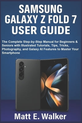 Samsung Galaxy Z Fold 7 User Guide: The Complete Step-by-Step Manual for Beginners & Seniors with Illustrated Tutorials, Tips, Tricks, Photography, an by E. Walker, Matt