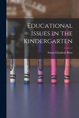 Educational Issues in the Kindergarten by Blow, Susan Elizabeth