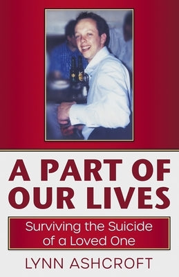 A Part of Our Lives: Surviving the Suicide of a Loved One by Ashcroft, Lynn