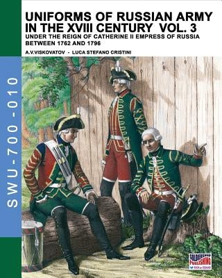 Uniforms of Russian army in the XVIII century Vol. 3: Under the reign of Catherine II Empress of Russia between 1762 and 1796 by Cristini, Luca Stefano