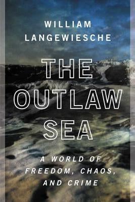 The Outlaw Sea: A World of Freedom, Chaos, and Crime by Langewiesche, William