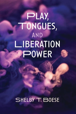 Play, Tongues, and Liberation Power by Boese, Shelby T.