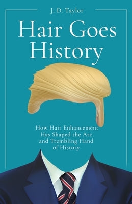 Hair Goes History: How Hair Enhancement Has Shaped the Arc and Trembling Hand of History by Taylor, J. D.