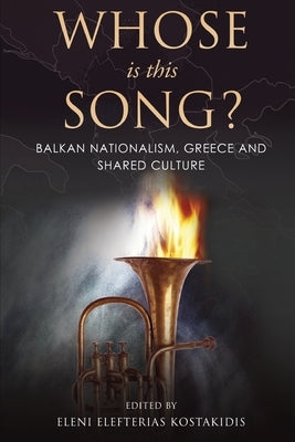 Whose is this Song? Balkan Nationalism, Greece and Shared Culture by Elefterias Kostakidis, Eleni