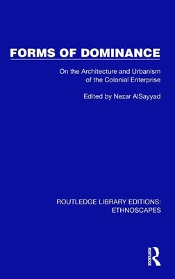 Forms of Dominance: On the Architecture and Urbanism of the Colonial Enterprise by Alsayyad, Nezar