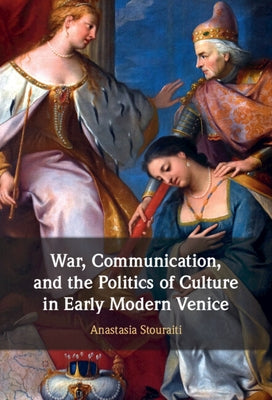 War, Communication, and the Politics of Culture in Early Modern Venice by Stouraiti, Anastasia