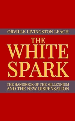 The White Spark: The Handbook of the Millennium and the New Dispensation by Logan, Dennis