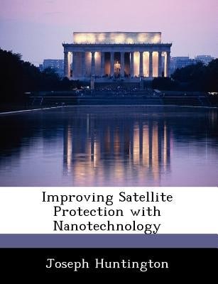 Improving Satellite Protection with Nanotechnology by Huntington, Joseph