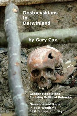 Dostoevskians in Darwinland: Gender Models in the Evolution of Political Behavior - The Impact of Rape and Genocide in post-Neolithic East Europe by Cox, Gary