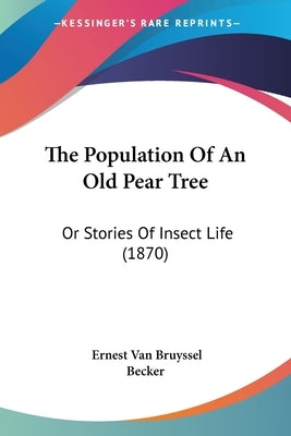 The Population Of An Old Pear Tree: Or Stories Of Insect Life (1870) by Bruyssel, Ernest Van