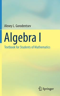 Algebra I: Textbook for Students of Mathematics by Gorodentsev, Alexey L.