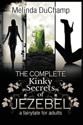 The Complete Kinky Secrets of Jezebel: A Fairy Tale for Adults by Duchamp, Melinda