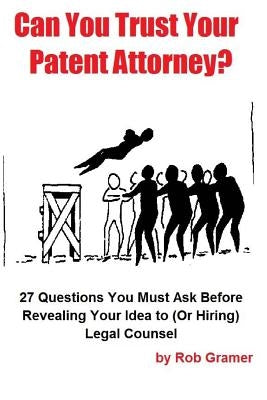 Can You Trust Your Patent Attorney?: 27 Questions You Must Ask Before Revealing Your Idea to (Or Hiring) Legal Counsel by Gramer, Rob W.