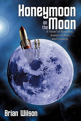 Honeymoon on the Moon: A Novel of Romance, Science Fiction, and Comedy by Wilson, Brian