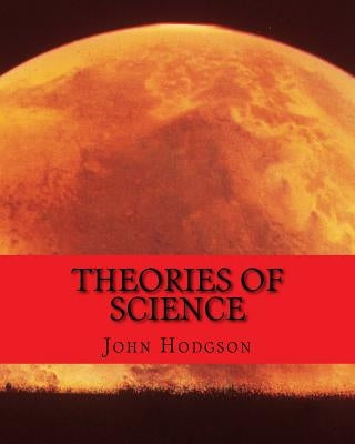 THEORIES of SCIENCE by Hodgson, John