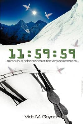 11: 59:59: Miraculous Deliverances At the Very Last Moment by Gaynor, Vida M.