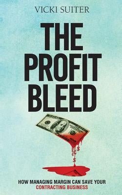 The Profit Bleed: How Managing Margin Can Save Your Contracting Business by Suiter, Vicki